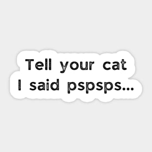 Tell Your Cat I Said Pspsps - funny Cat Saying Sticker